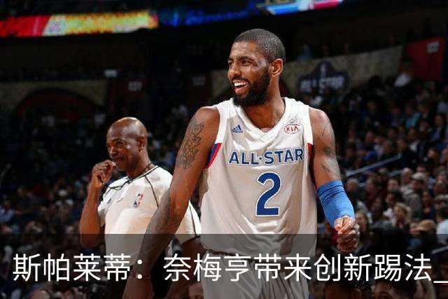 斯帕莱蒂：奈梅亨带来创新踢法 穆阿尼是昨天唯一自愿加练的球员