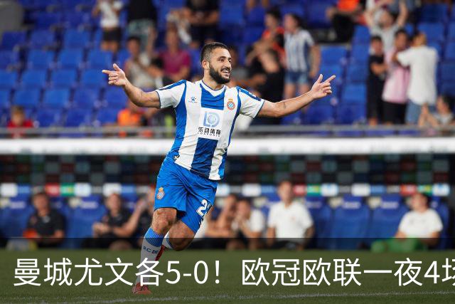 曼城尤文各5-0！欧冠欧联一夜4场焦点赛